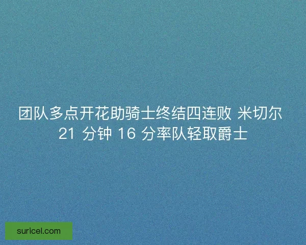 团队多点开花助骑士终结四连败 米切尔 21 分钟 16 分率队轻取爵士