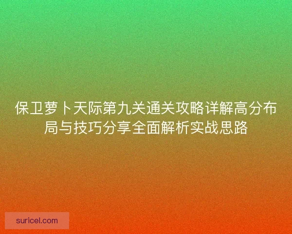 保卫萝卜天际第九关通关攻略详解高分布局与技巧分享全面解析实战思路