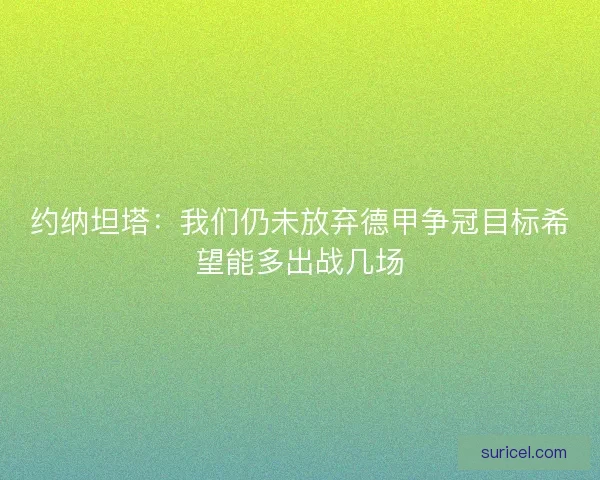 约纳坦塔：我们仍未放弃德甲争冠目标希望能多出战几场