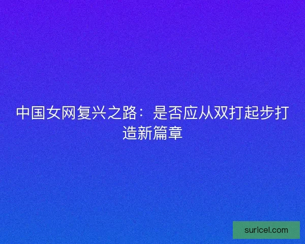 中国女网复兴之路：是否应从双打起步打造新篇章